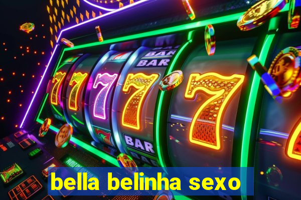 bella belinha sexo